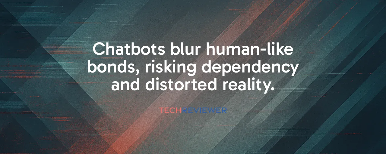 Chatbots blur human-like bonds, risking dependency and distorted reality.