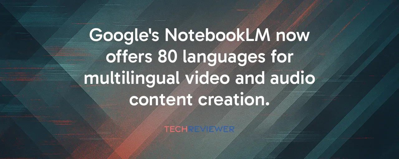 Google's NotebookLM now offers 80 languages for multilingual video and audio content creation.