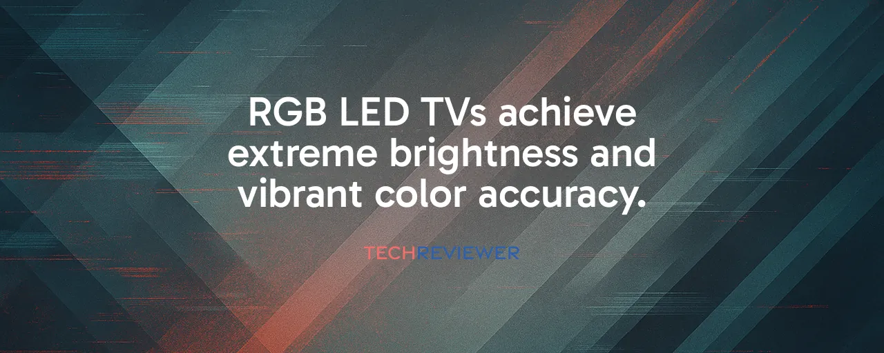 RGB LED TVs achieve extreme brightness and vibrant color accuracy.