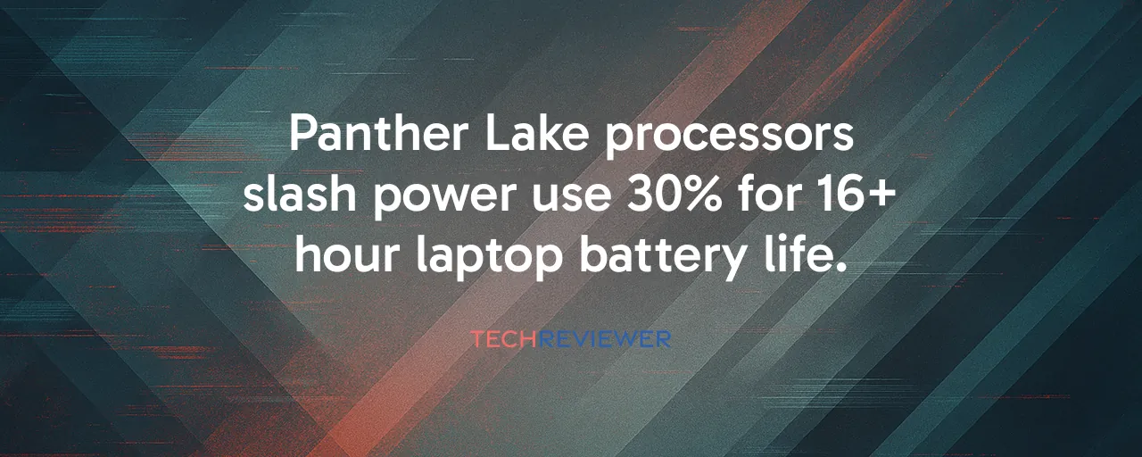 Panther Lake processors slash power use 30% for 16+ hour laptop battery life.