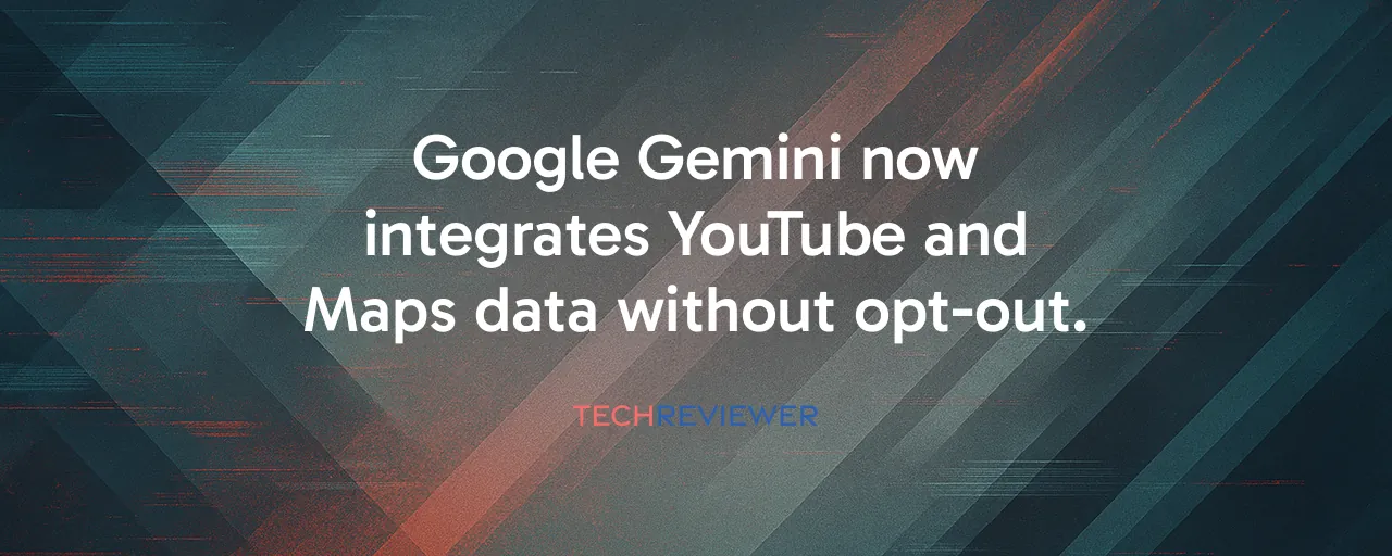 Google Gemini now integrates YouTube and Maps data without opt-out.