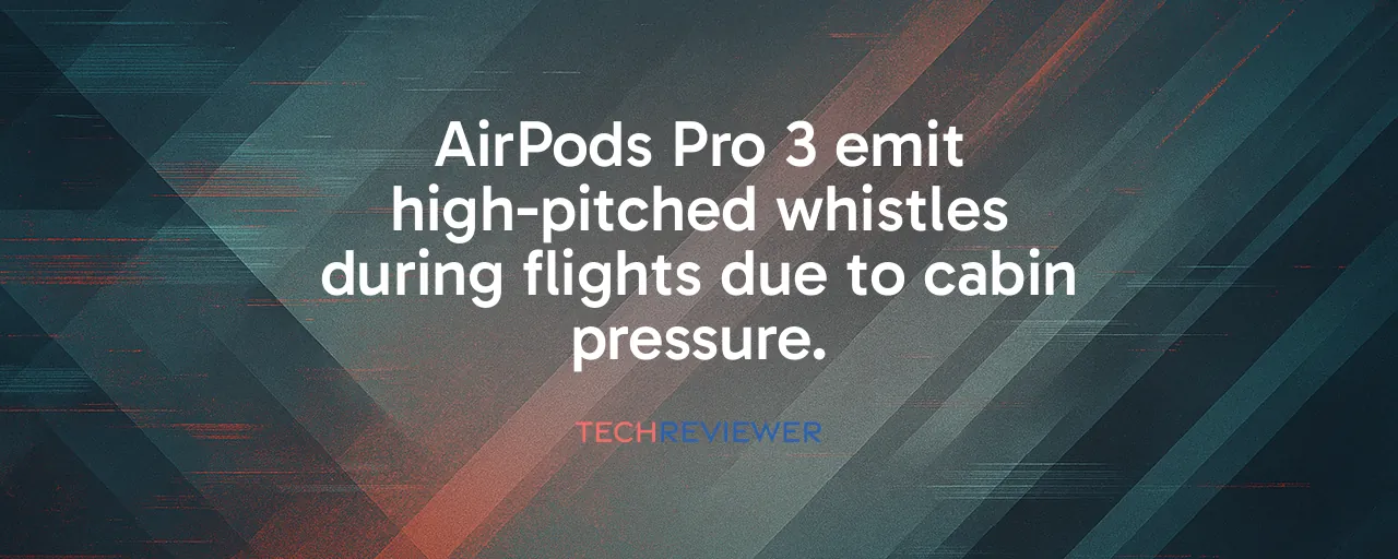 AirPods Pro 3 emit high-pitched whistles during flights due to cabin pressure.