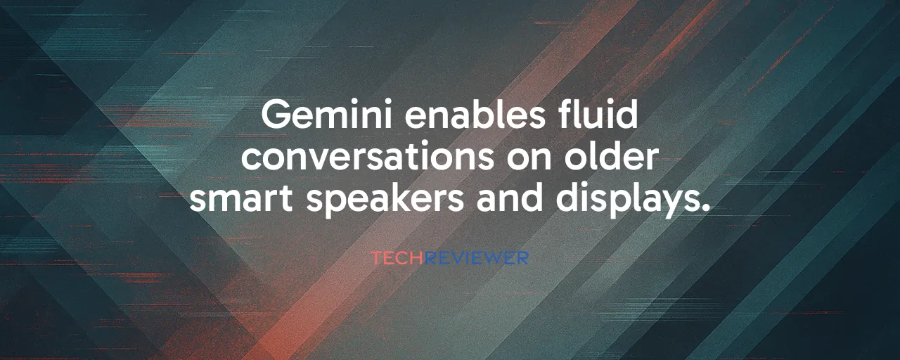 Gemini enables fluid conversations on older smart speakers and displays.