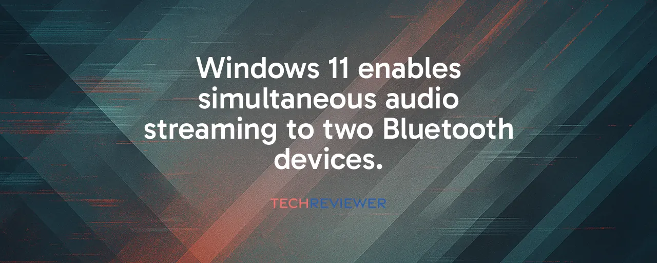 Windows 11 enables simultaneous audio streaming to two Bluetooth devices.